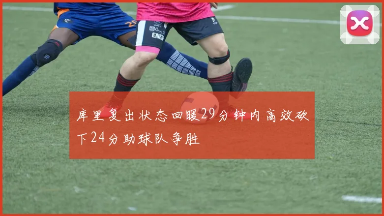 库里复出状态回暖29分钟内高效砍下24分助球队争胜