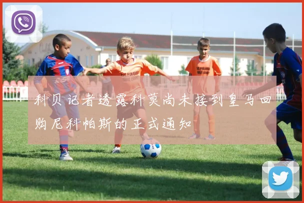 科贝记者透露科莫尚未接到皇马回购尼科帕斯的正式通知