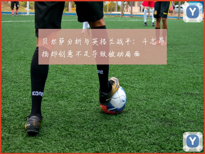 贝尔萨分析与英格兰战平：斗志昂扬却创意不足导致被动局面