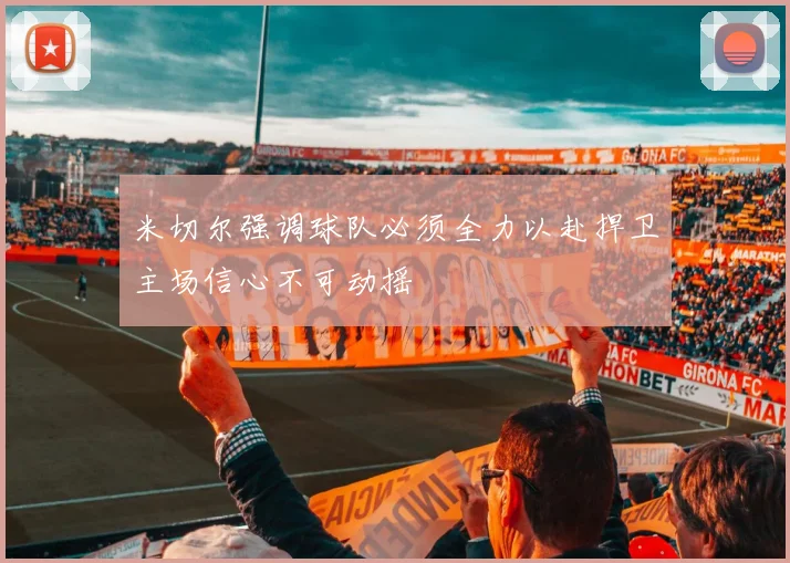 米切尔强调球队必须全力以赴捍卫主场信心不可动摇