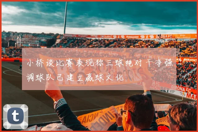 小桥谈比赛表现称三球绝对干净强调球队已建立赢球文化