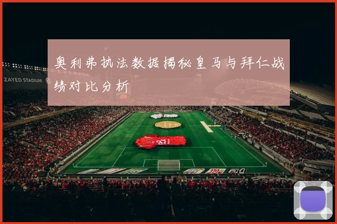 奥利弗执法数据揭秘皇马与拜仁战绩对比分析